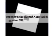 ggpoker俱乐部官方网站入口玩法攻略（ggpoker下载）