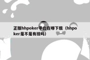 正版hhpoker平台在哪下载（hhpoker是不是有挂吗）