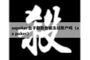 aapoker台子取款会被冻结账户吗（aa poker）