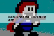 888poker怎么提现（888平台不能提现）