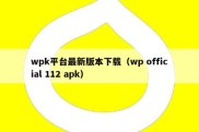 wpk平台最新版本下载（wp official 112 apk）