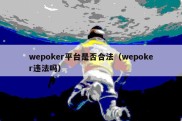 wepoker平台是否合法（wepoker违法吗）