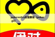 pokerextra充值翻倍（poker go）