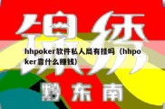 hhpoker软件私人局有挂吗（hhpoker靠什么赚钱）