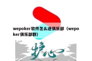 wepoker软件怎么进俱乐部（wepoker俱乐部群）