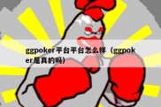 ggpoker平台平台怎么样（ggpoker是真的吗）