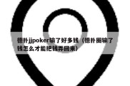 德扑jjpoker输了好多钱（德扑圈输了钱怎么才能把钱弄回来）