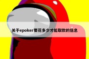 关于epoker要花多少才能取款的信息