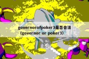 governorofpoker3是否合法（governor or poker3）