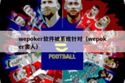 wepoker软件被系统针对（wepoker害人）