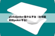 globalpoker是什么平台（全球最好的poker平台）