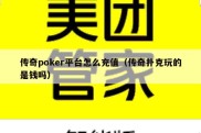 传奇poker平台怎么充值（传奇扑克玩的是钱吗）