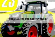 包含jjpoker扑克被系统针对的词条