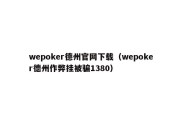 wepoker德州官网下载（wepoker德州作弊挂被骗1380）