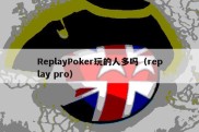 ReplayPoker玩的人多吗（replay pro）