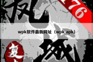 wpk软件最新网址（wpk apk）