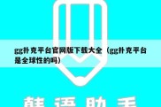 gg扑克平台官网版下载大全（gg扑克平台是全球性的吗）