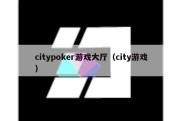 citypoker游戏大厅（city游戏）