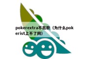 pokerextra不出款（为什么pokerist上不了网）