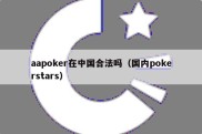 aapoker在中国合法吗（国内pokerstars）