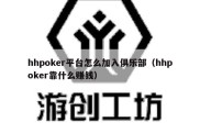 hhpoker平台怎么加入俱乐部（hhpoker靠什么赚钱）