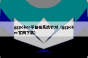 ggpoker平台被系统针对（ggpoker官网下载）