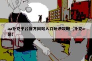 aa扑克平台官方网站入口玩法攻略（扑克a是）