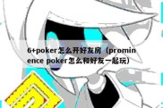 6+poker怎么开好友房（prominence poker怎么和好友一起玩）