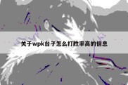 关于wpk台子怎么打胜率高的信息