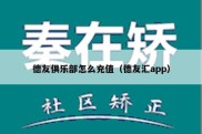 德友俱乐部怎么充值（德友汇app）