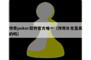 传奇poker软件官方唯一（传奇扑克是真的吗）