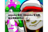 wepoker官方（Wepoker官方网站公司新闻中心）