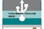 TPoker游戏特色（tiketock游戏玩法）