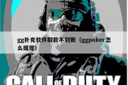 gg扑克软件取款不到账（ggpoker怎么提现）