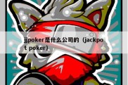 jjpoker是什么公司的（jackpot poker）