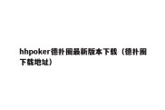 hhpoker德扑圈最新版本下载（德扑圈下载地址）