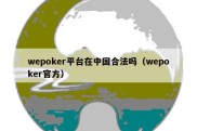 wepoker平台在中国合法吗（wepoker官方）