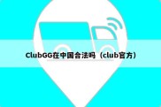 ClubGG在中国合法吗（club官方）