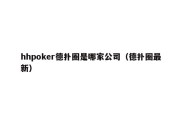 hhpoker德扑圈是哪家公司（德扑圈最新）