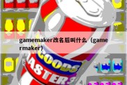 gamemaker改名后叫什么（gamermaker）