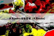 大发poker老板是谁（大发wake）