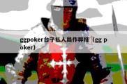 ggpoker台子私人局作弊挂（gg poker）