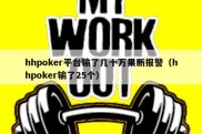 hhpoker平台输了几十万果断报警（hhpoker输了25个）