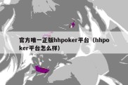 官方唯一正版hhpoker平台（hhpoker平台怎么样）