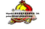 hhpoker俱乐部是不是杀猪软件（hhpoker俱乐部与联盟运作流程）