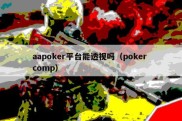 aapoker平台能透视吗（poker comp）