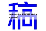 tritonpoker官网下载（toker poker）