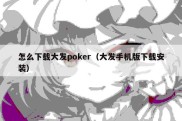 怎么下载大发poker（大发手机版下载安装）