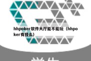 hhpoker软件大厅能不能玩（hhpoker有挂么）