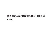 德扑hhpoker大厅能不能玩（德扑kicker）